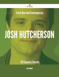 Title: Fresh- New- And Contemporary Josh Hutcherson - 133 Success Secrets, Author: Louis Randolph