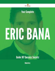 Title: Your Complete Eric Bana Guide - 187 Success Secrets, Author: Michael Curry