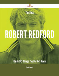 Title: The Best Robert Redford Guide - 143 Things You Did Not Know, Author: Sandra Burnett