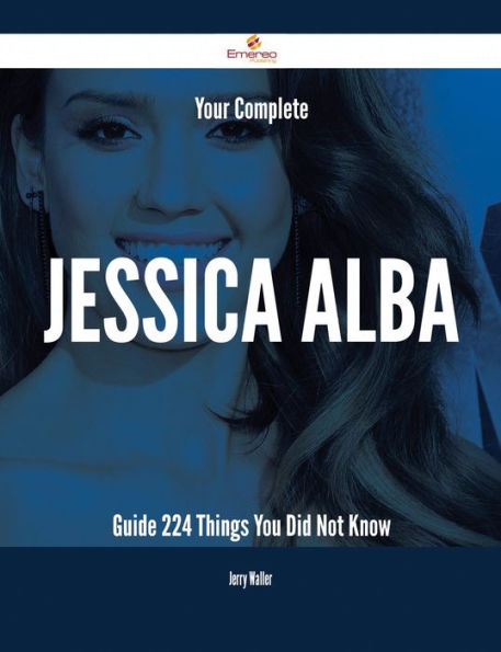 Your Complete Jessica Alba Guide - 224 Things You Did Not Know