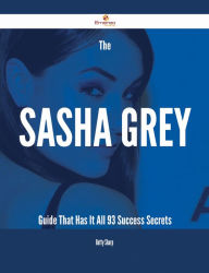 Title: The Sasha Grey Guide That Has It All - 93 Success Secrets, Author: Betty Sharp