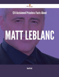 Title: 124 Acclaimed Priceless Facts About Matt LeBlanc, Author: Sean Patrick