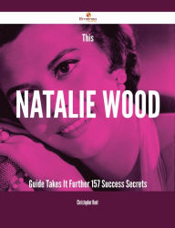 Title: This Natalie Wood Guide Takes It Further - 157 Success Secrets, Author: Christopher Hunt