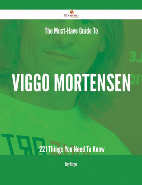 The Must-Have Guide To Viggo Mortensen - 221 Things You Need To Know