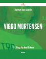 The Must-Have Guide To Viggo Mortensen - 221 Things You Need To Know