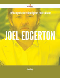Title: 107 Comprehensive Prodigious Hacks About Joel Edgerton, Author: Laura Kinney