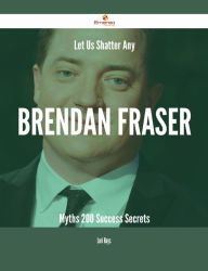 Title: Let Us Shatter Any Brendan Fraser Myths - 200 Success Secrets, Author: Lori Hays