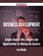 Business Development - Simple Steps to Win, Insights and Opportunities for Maxing Out Success