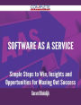 Software As A Service - Simple Steps to Win, Insights and Opportunities for Maxing Out Success
