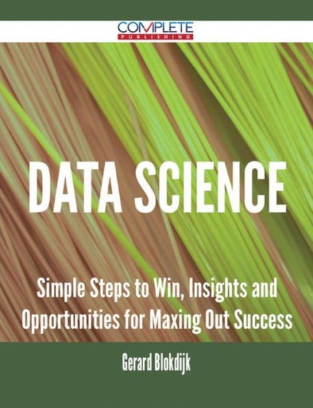 Data Science - Simple Steps to Win, Insights and Opportunities for Maxing Out Success