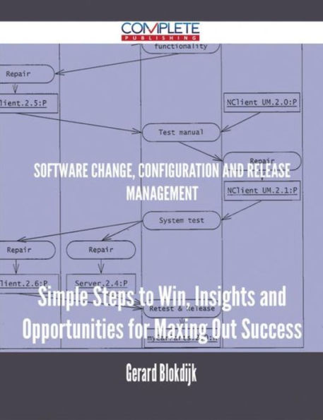 Software Change, Configuration and Release Management - Simple Steps to Win, Insights and Opportunities for Maxing Out Success