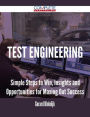 Test Engineering - Simple Steps to Win, Insights and Opportunities for Maxing Out Success