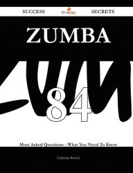 Title: Zumba 84 Success Secrets - 84 Most Asked Questions On Zumba - What You Need To Know, Author: Catherine Branch