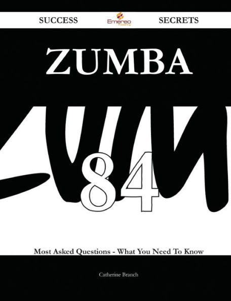 Zumba 84 Success Secrets - 84 Most Asked Questions On Zumba - What You Need To Know