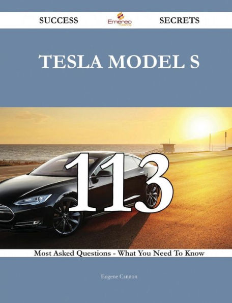 Tesla Model S 113 Success Secrets - Most Asked Questions On What You Need To Know