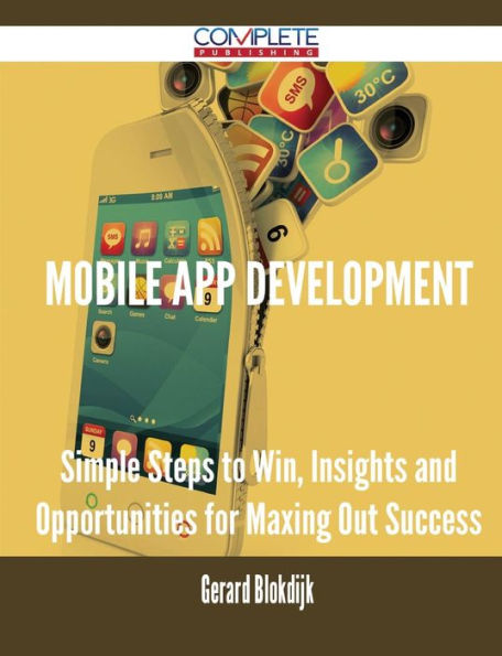 Mobile App Development - Simple Steps to Win, Insights and Opportunities for Maxing Out Success