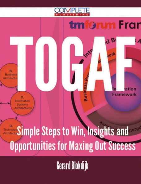 TOGAF - Simple Steps to Win, Insights and Opportunities for Maxing Out Success