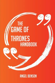 Title: The Game of Thrones Handbook - Everything You Need To Know About Game of Thrones, Author: Angel Benson