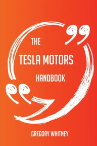 Title: The Tesla Motors Handbook - Everything You Need To Know About Tesla Motors, Author: Gregory Whitney