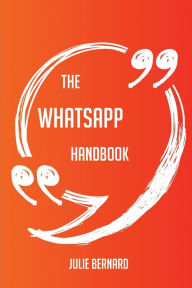 Title: The WhatsApp Handbook - Everything You Need To Know About WhatsApp, Author: Julie Bernard