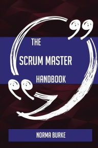 Title: The Scrum Master Handbook - Everything You Need To Know About Scrum Master, Author: Norma Burke