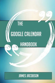 Title: The Google Calendar Handbook - Everything You Need to Know about Google Calendar, Author: James Jacobson