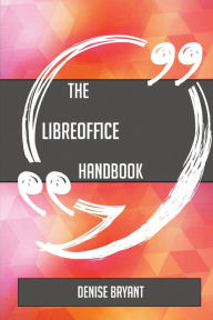 Title: The LibreOffice Handbook - Everything You Need To Know About LibreOffice, Author: Denise Bryant