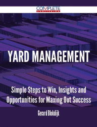 Title: Yard Management - Simple Steps to Win, Insights and Opportunities for Maxing Out Success, Author: Gerard Blokdijk