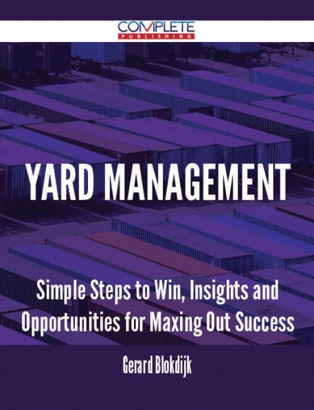 Yard Management - Simple Steps to Win, Insights and Opportunities for Maxing Out Success