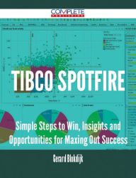 Title: TIBCO Spotfire - Simple Steps to Win, Insights and Opportunities for Maxing Out Success, Author: Gerard Blokdijk