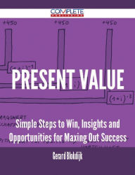 Title: Present Value - Simple Steps to Win, Insights and Opportunities for Maxing Out Success, Author: Gerard Blokdijk