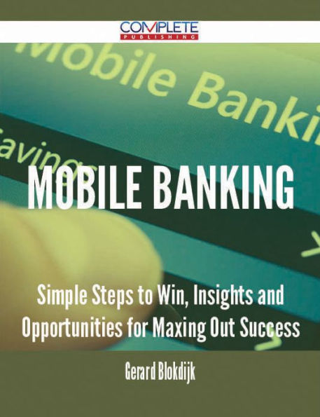 Mobile Banking - Simple Steps to Win, Insights and Opportunities for Maxing Out Success