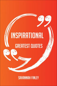 Title: Inspirational Greatest Quotes - Quick, Short, Medium Or Long Quotes. Find The Perfect Inspirational Quotations For All Occasions - Spicing Up Letters, Speeches, And Everyday Conversations., Author: Savannah Finley