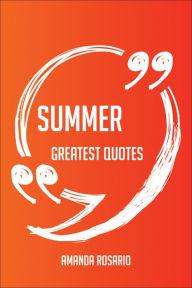 Title: Summer Greatest Quotes - Quick, Short, Medium Or Long Quotes. Find The Perfect Summer Quotations For All Occasions - Spicing Up Letters, Speeches, And Everyday Conversations., Author: Amanda Rosario