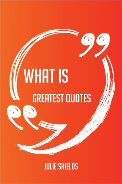 What Is Greatest Quotes - Quick, Short, Medium Or Long Quotes. Find The Perfect What Is Quotations For All Occasions - Spicing Up Letters, Speeches, And Everyday Conversations.