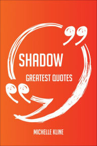 Title: Shadow Greatest Quotes - Quick, Short, Medium Or Long Quotes. Find The Perfect Shadow Quotations For All Occasions - Spicing Up Letters, Speeches, And Everyday Conversations., Author: Michelle Kline