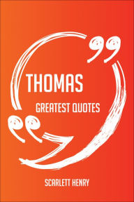 Title: Thomas Greatest Quotes - Quick, Short, Medium Or Long Quotes. Find The Perfect Thomas Quotations For All Occasions - Spicing Up Letters, Speeches, And Everyday Conversations., Author: Scarlett Henry