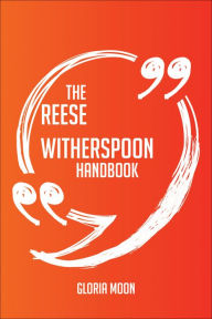 Title: The Reese Witherspoon Handbook - Everything You Need To Know About Reese Witherspoon, Author: Gloria Moon