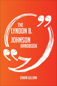 Title: The Lyndon B. Johnson Handbook - Everything You Need To Know About Lyndon B. Johnson, Author: Olivia I Okereke