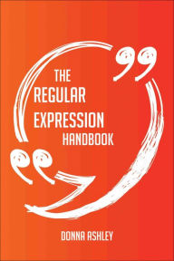 Title: The Regular Expression Handbook - Everything You Need To Know About Regular Expression, Author: Donna Ashley