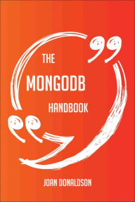 Title: The MongoDB Handbook - Everything You Need To Know About MongoDB, Author: Joan Donaldson