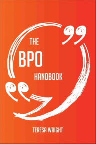 Title: The BPO Handbook - Everything You Need To Know About BPO, Author: Teresa Wright