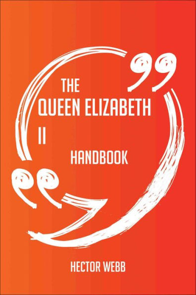 The Queen Elizabeth II Handbook - Everything You Need To Know About Queen Elizabeth II