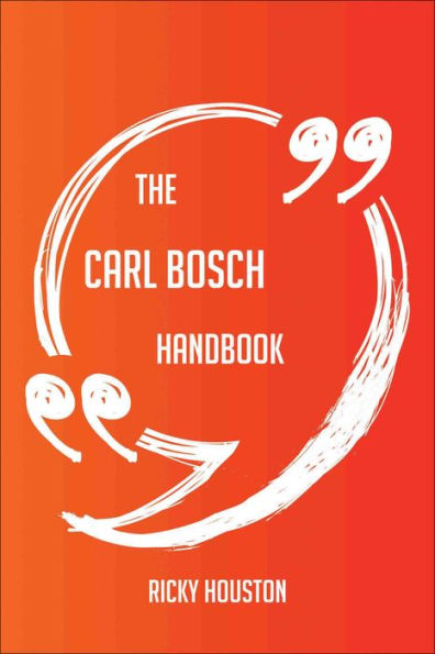 The Carl Bosch Handbook - Everything You Need To Know About Carl Bosch