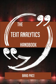 Title: The Text Analytics Handbook - Everything You Need To Know About Text Analytics, Author: Brad Pace
