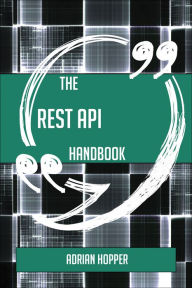 Title: The REST API Handbook - Everything You Need To Know About REST API, Author: Adrian Hopper