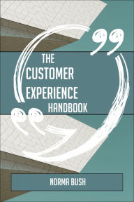 Title: The Customer experience Handbook - Everything You Need To Know About Customer experience, Author: Norma Bush