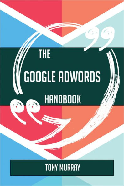 The Google AdWords Handbook - Everything You Need To Know About Google AdWords