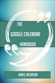 Title: The Google Calendar Handbook - Everything You Need To Know About Google Calendar, Author: James Jacobson