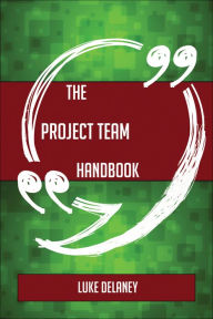 Title: The Project team Handbook - Everything You Need To Know About Project team, Author: Luke Delaney